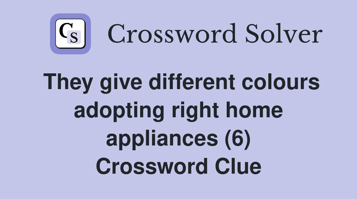 They give different colours adopting right home appliances (6) Crossword Clue