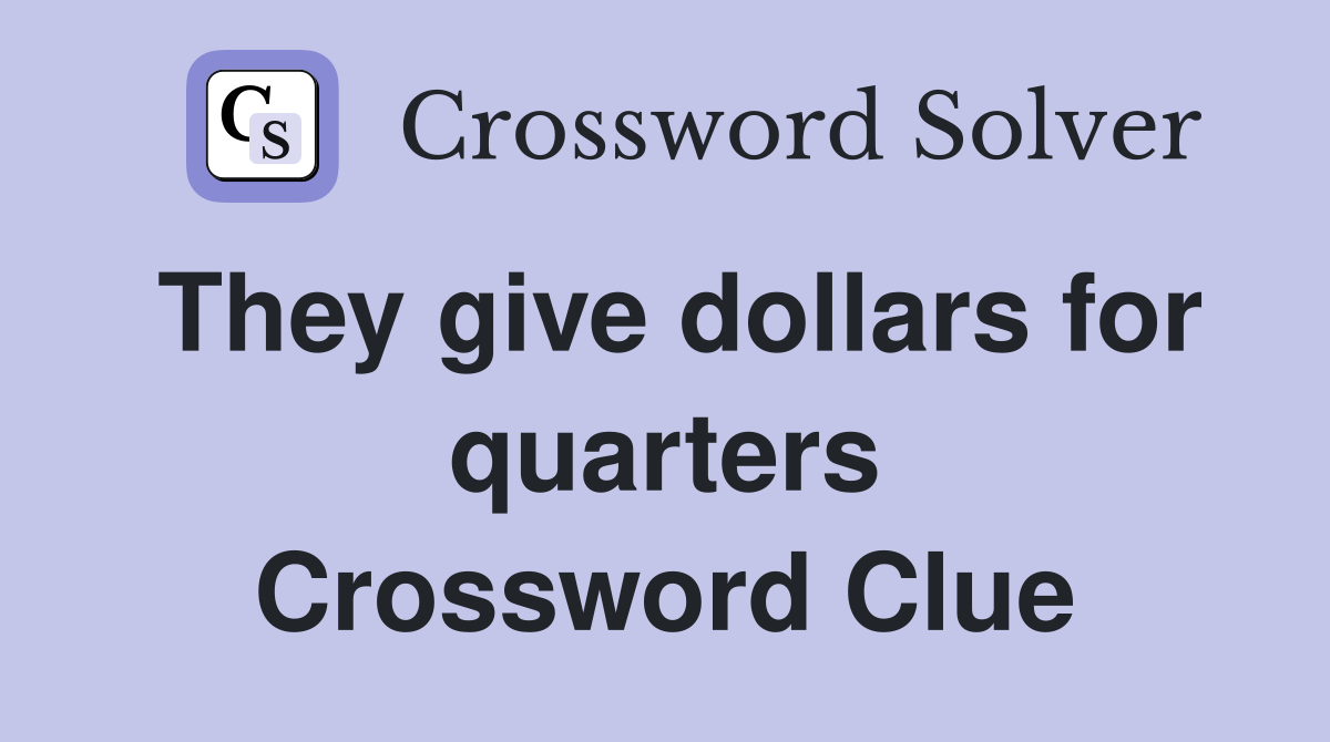 They give dollars for quarters Crossword Clue