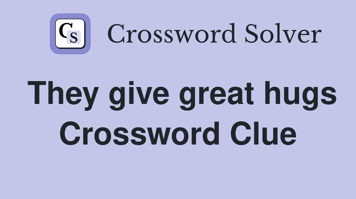 They give great hugs Crossword Clue