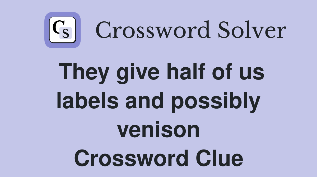 They give half of us labels and possibly venison Crossword Clue
