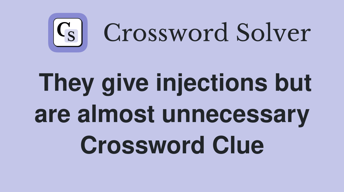 They give injections but are almost unnecessary Crossword Clue