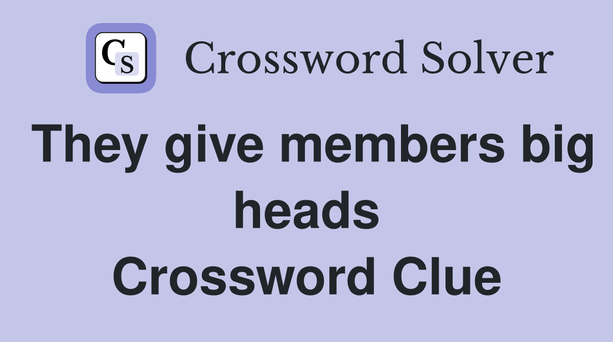 They give members big heads Crossword Clue