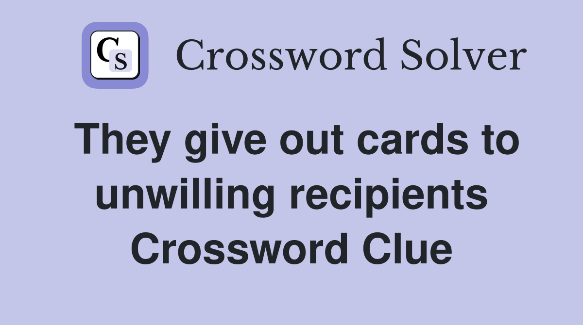 They give out cards to unwilling recipients Crossword Clue