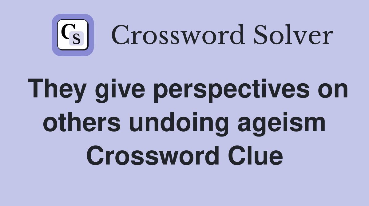 They give perspectives on others undoing ageism Crossword Clue