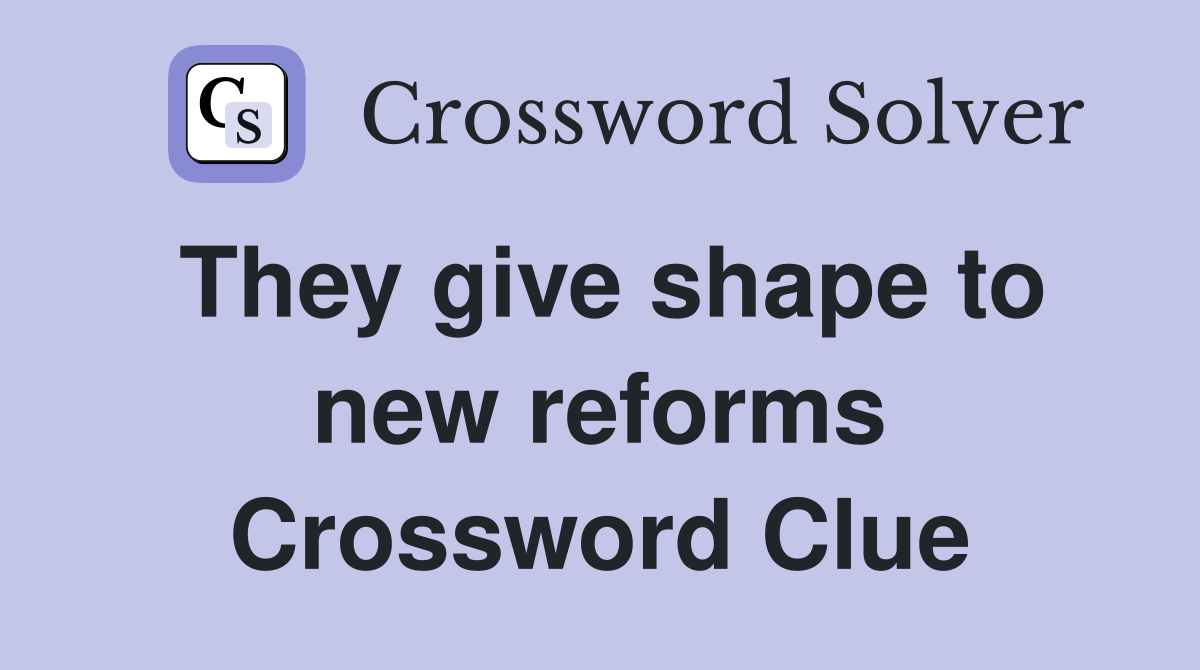 They give shape to new reforms Crossword Clue
