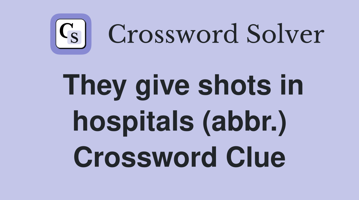 They give shots in hospitals (abbr.) Crossword Clue