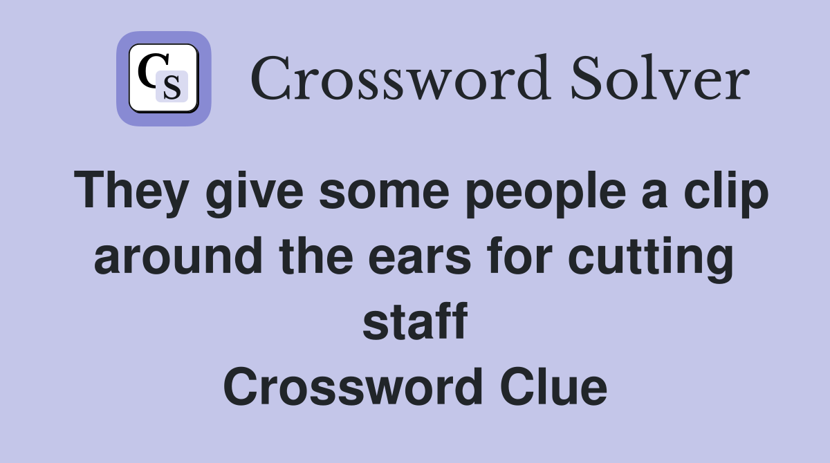 They give some people a clip around the ears for cutting staff Crossword Clue