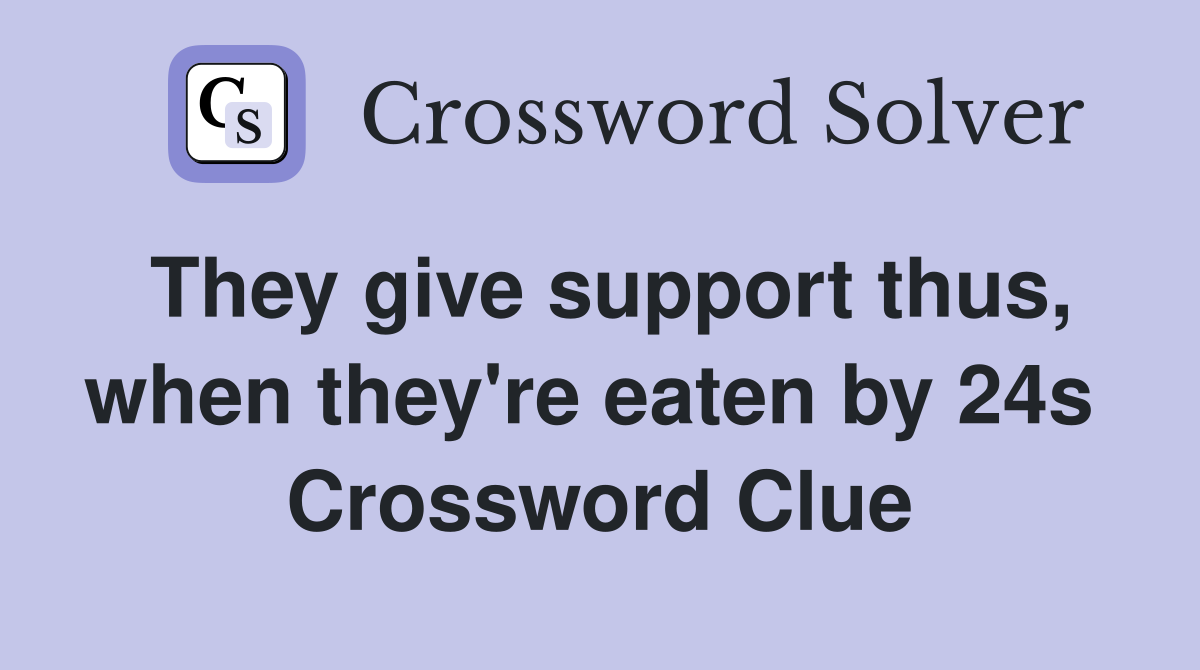 They give support thus, when they're eaten by 24s  Crossword Clue