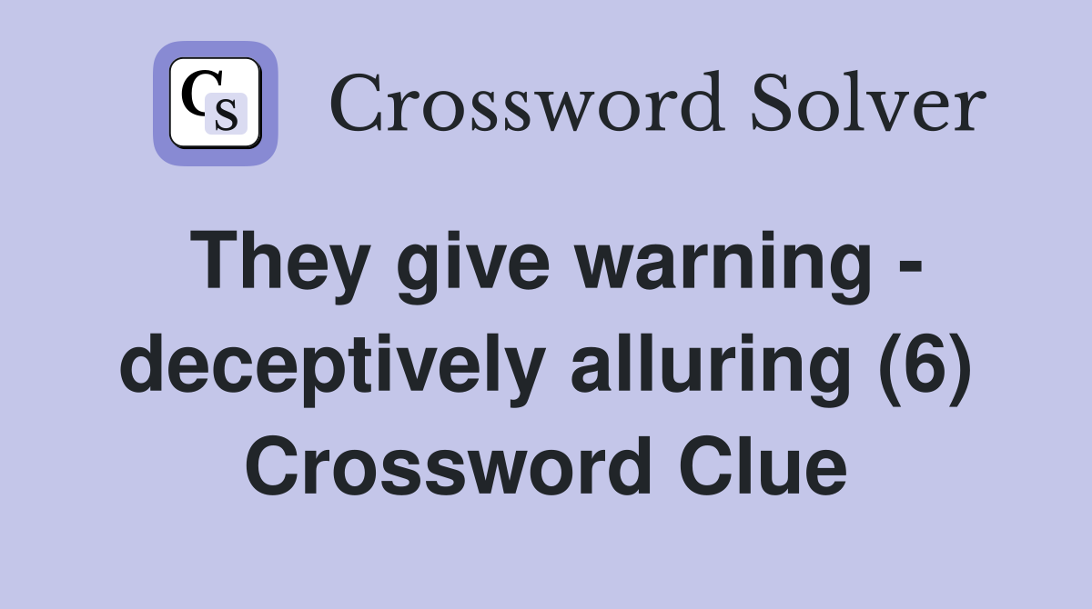 They give warning - deceptively alluring (6) Crossword Clue