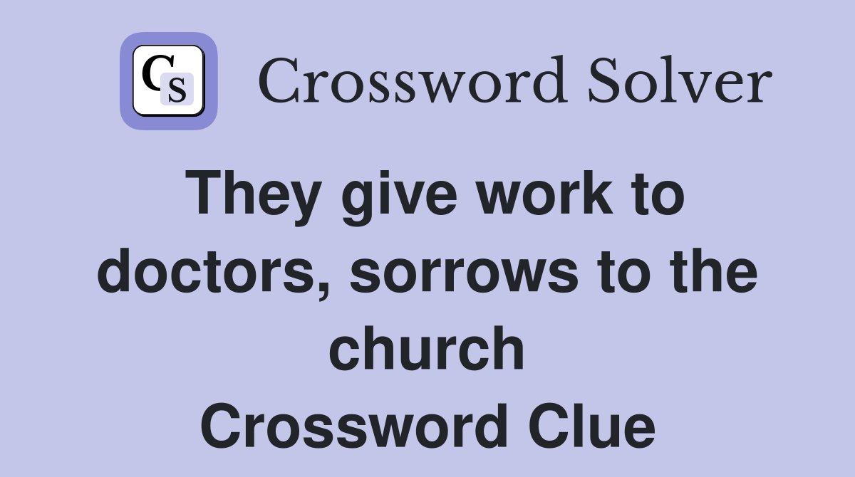 They give work to doctors, sorrows to the church Crossword Clue