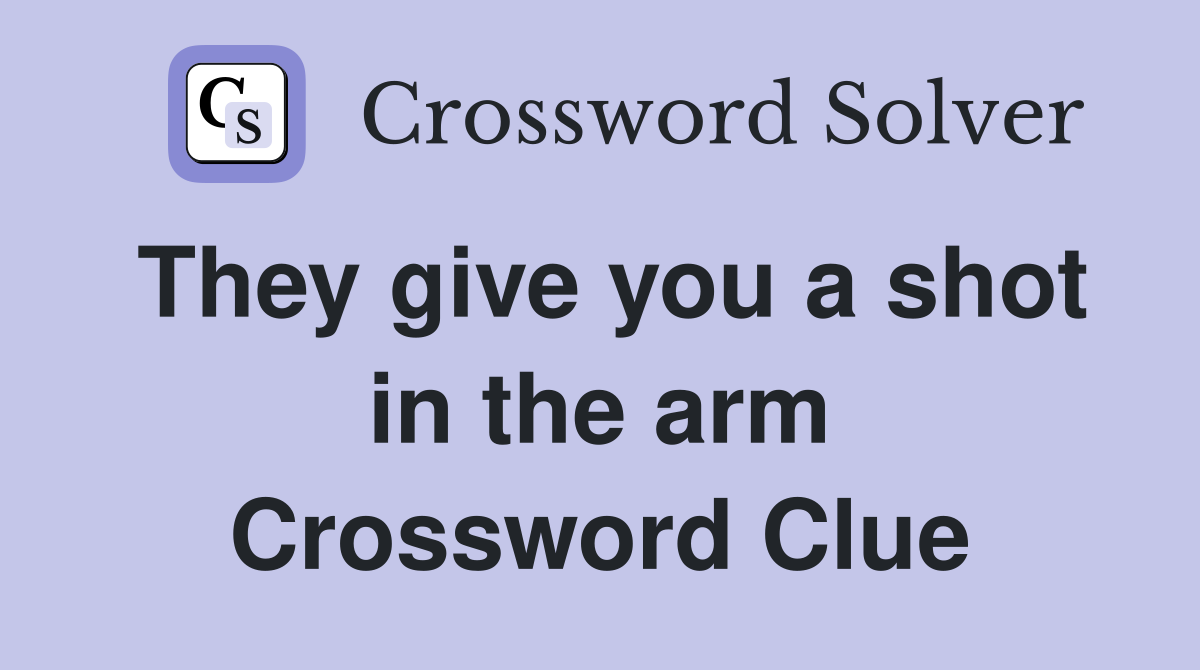 They give you a shot in the arm Crossword Clue