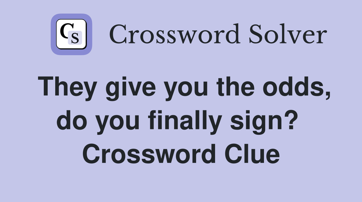 They give you the odds, do you finally sign?  Crossword Clue