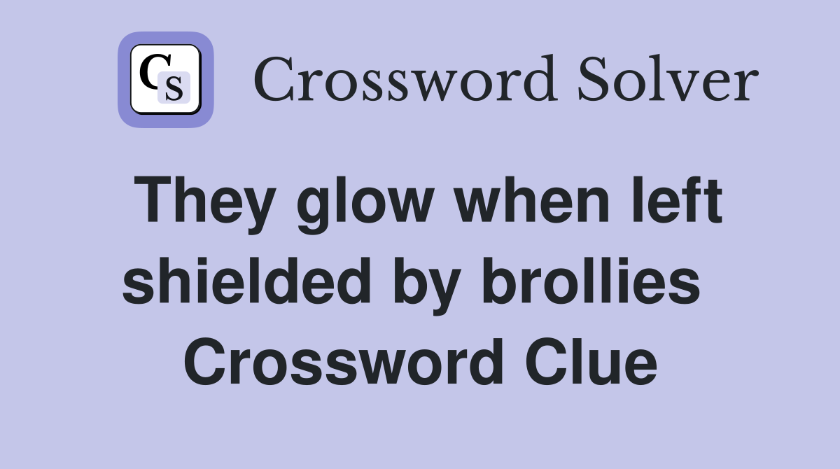 They glow when left shielded by brollies  Crossword Clue