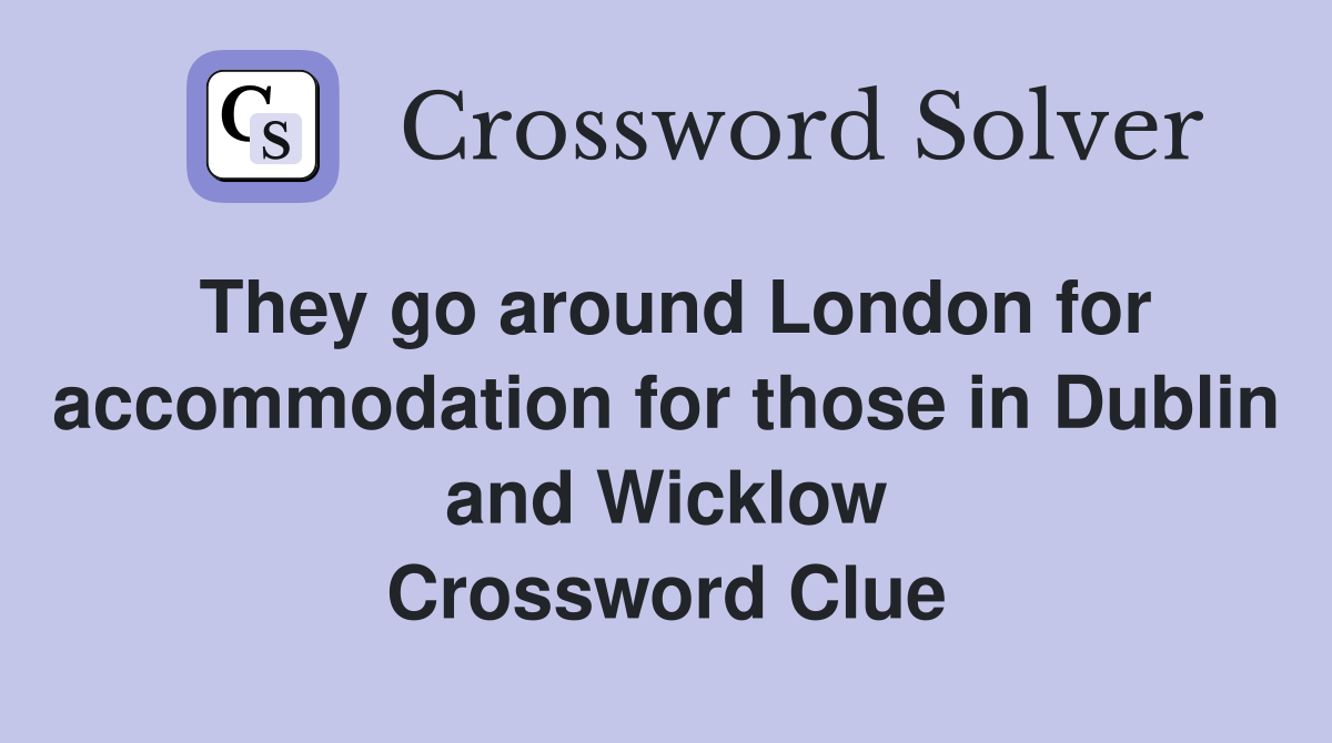 They go around London for accommodation for those in Dublin and Wicklow Crossword Clue