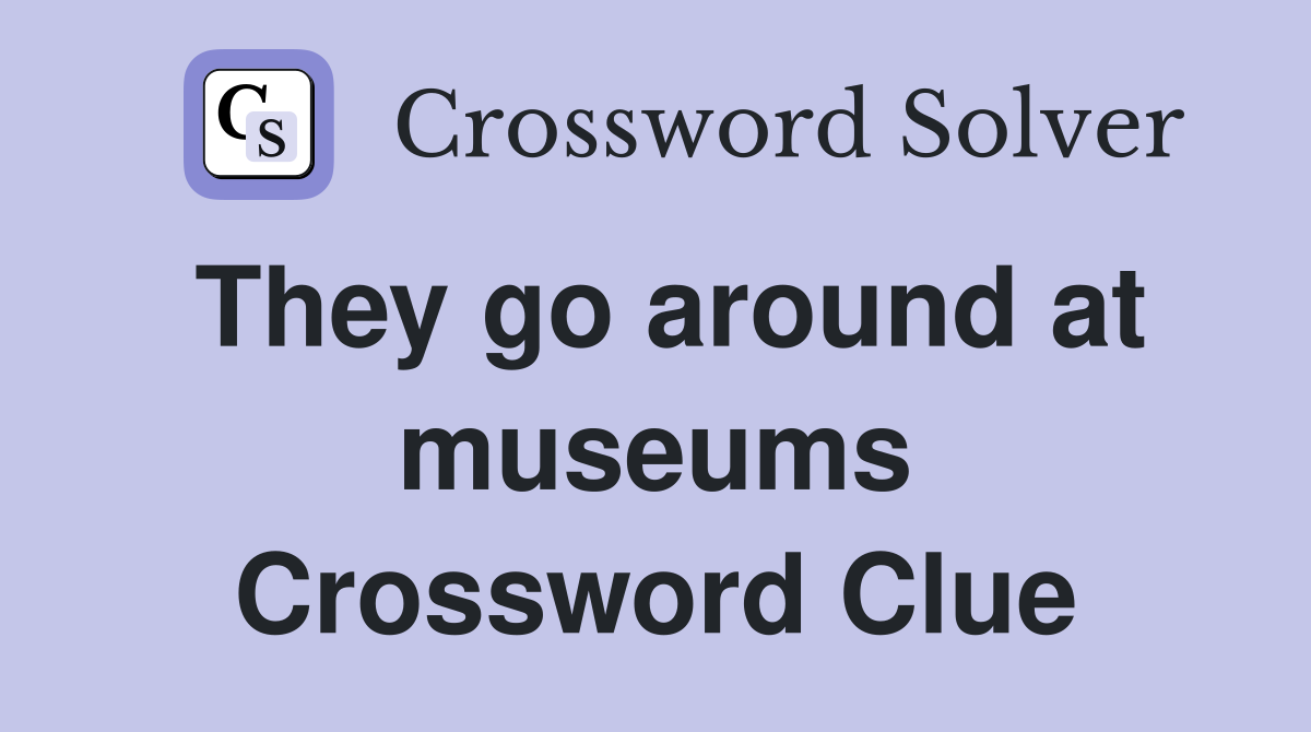 They go around at museums Crossword Clue
