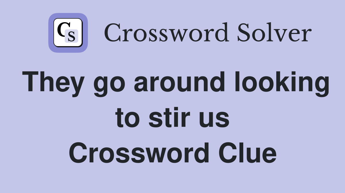 They go around looking to stir us Crossword Clue