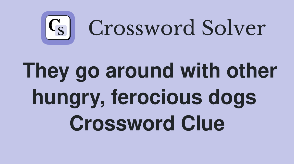 They go around with other hungry, ferocious dogs  Crossword Clue