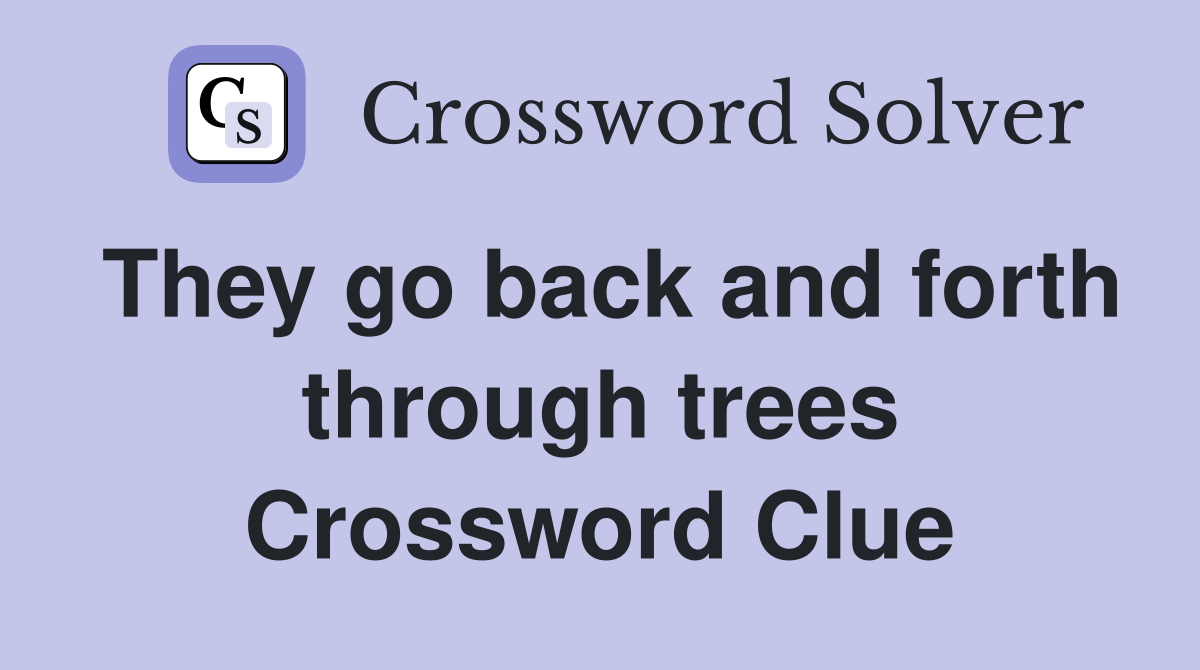 They go back and forth through trees Crossword Clue
