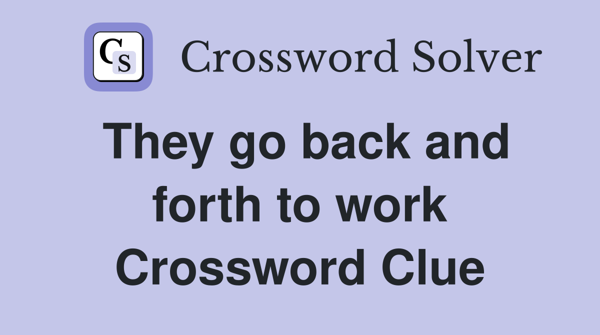 They go back and forth to work Crossword Clue
