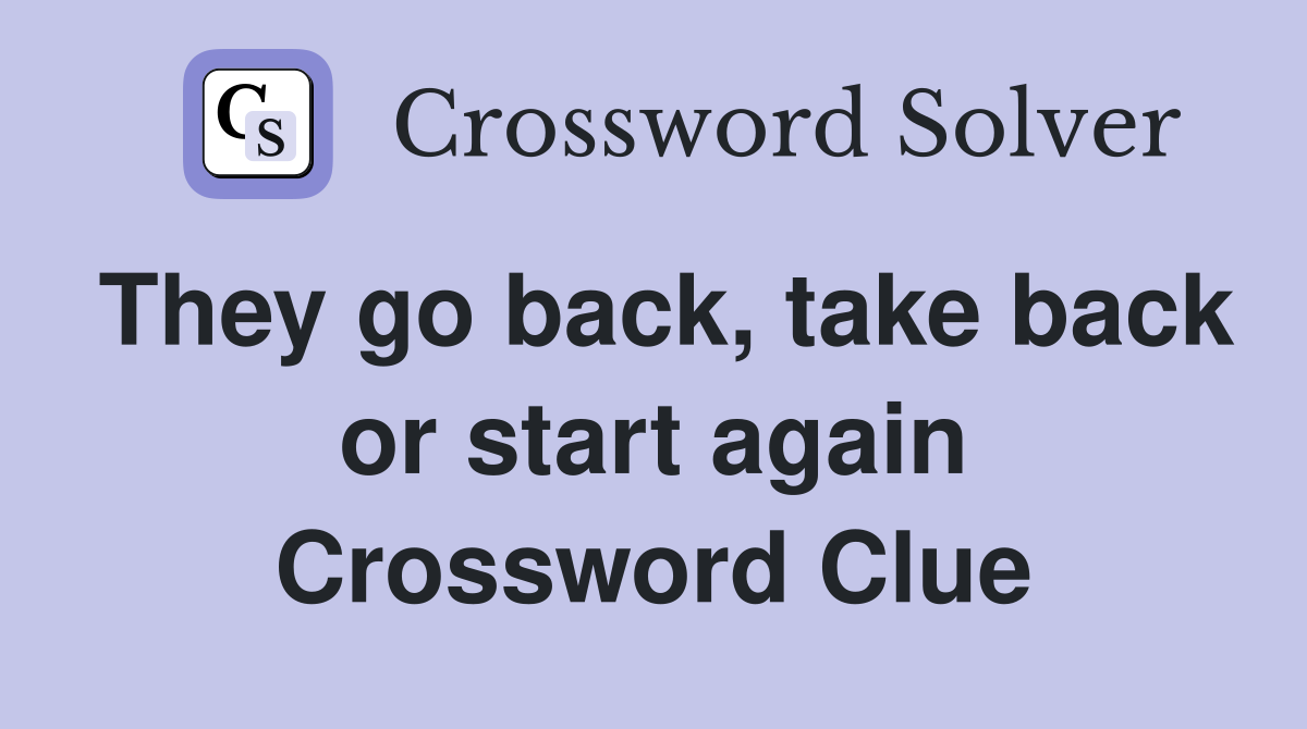 They go back, take back or start again Crossword Clue