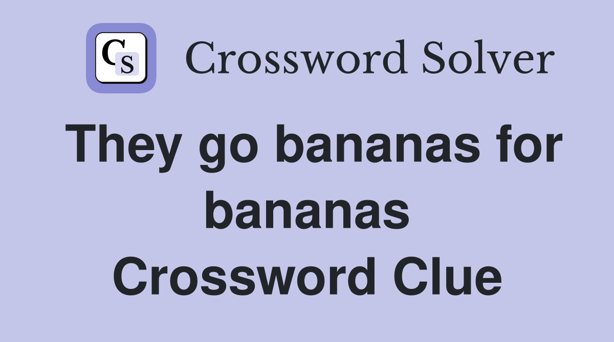 They go bananas for bananas Crossword Clue