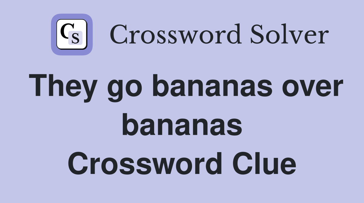 They go bananas over bananas Crossword Clue