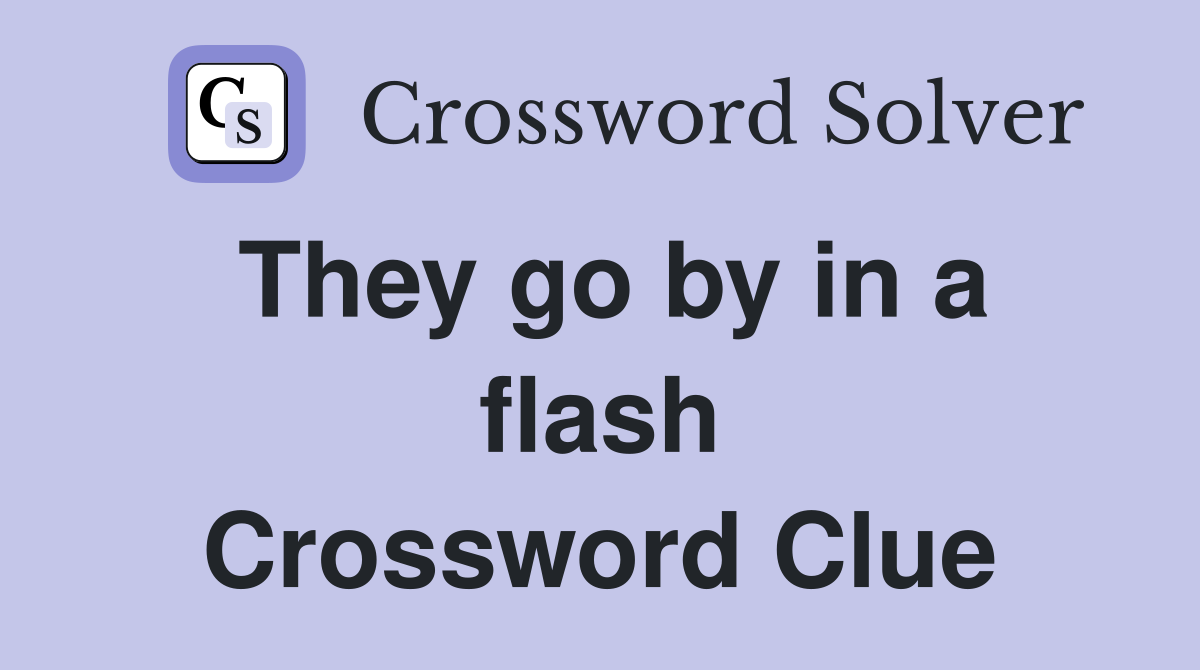 They go by in a flash Crossword Clue