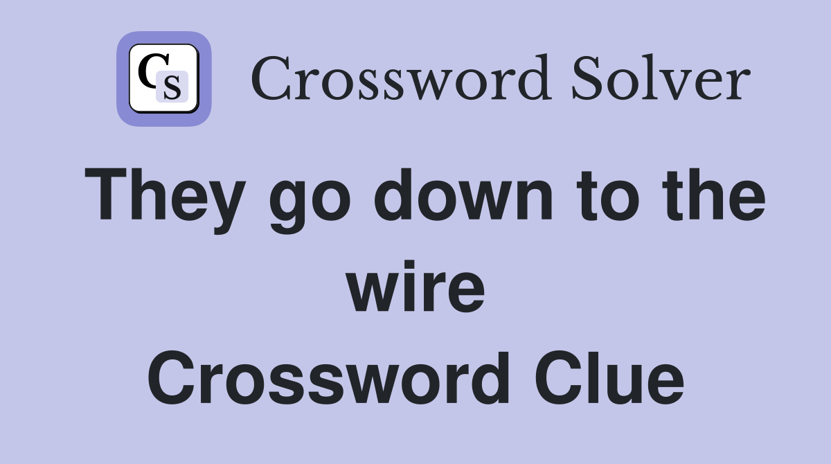 They go down to the wire Crossword Clue