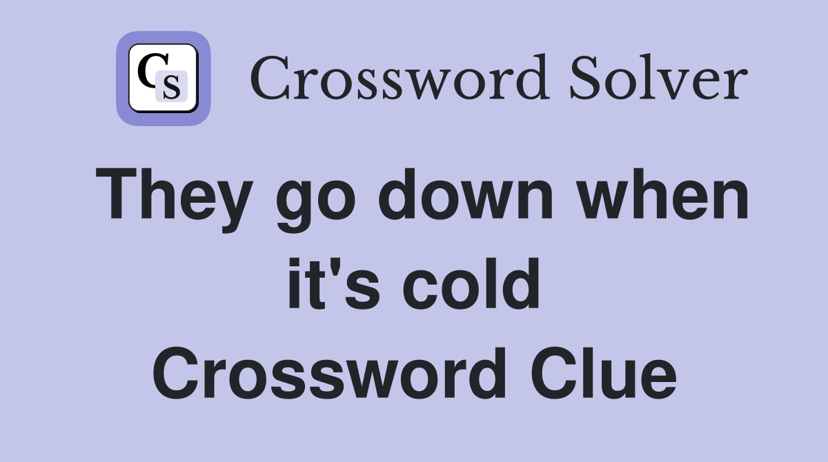 They go down when it's cold Crossword Clue