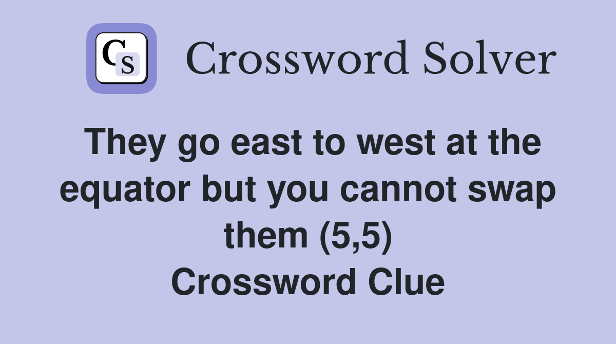 They go east to west at the equator but you cannot swap them (5,5) Crossword Clue