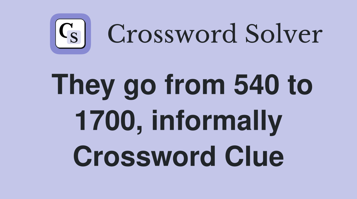 They go from 540 to 1700, informally Crossword Clue