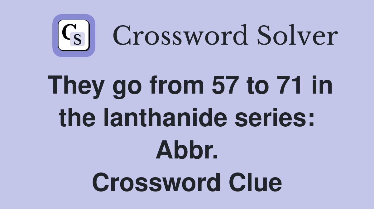 They go from 57 to 71 in the lanthanide series: Abbr. Crossword Clue