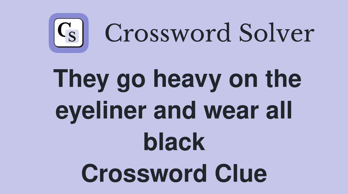 They go heavy on the eyeliner and wear all black Crossword Clue