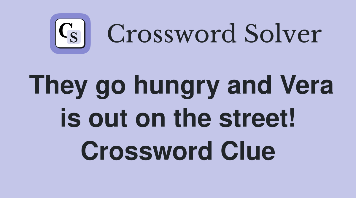 They go hungry and Vera is out on the street! Crossword Clue