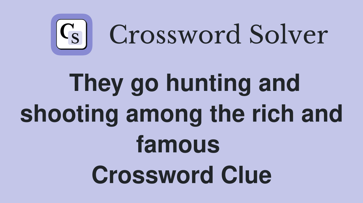 They go hunting and shooting among the rich and famous  Crossword Clue