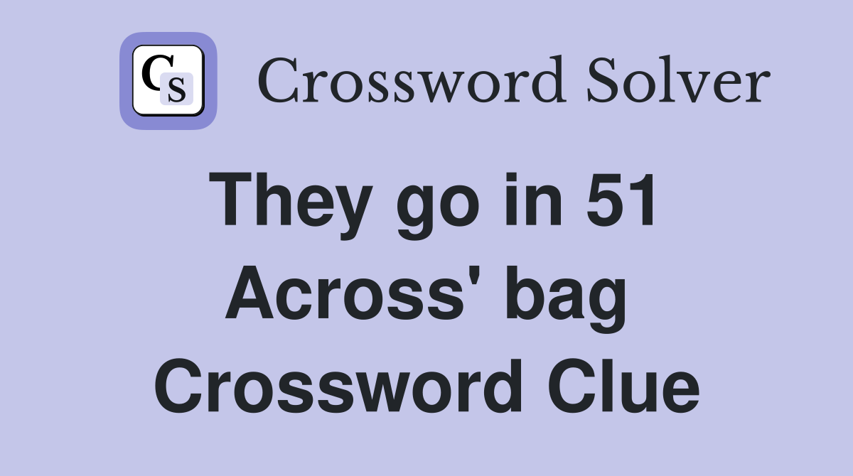 They go in 51 Across' bag Crossword Clue