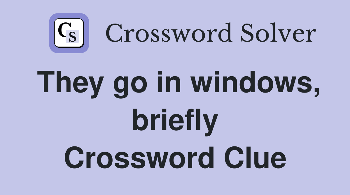 They go in windows, briefly Crossword Clue