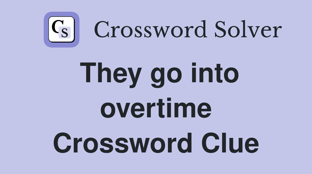 They go into overtime Crossword Clue