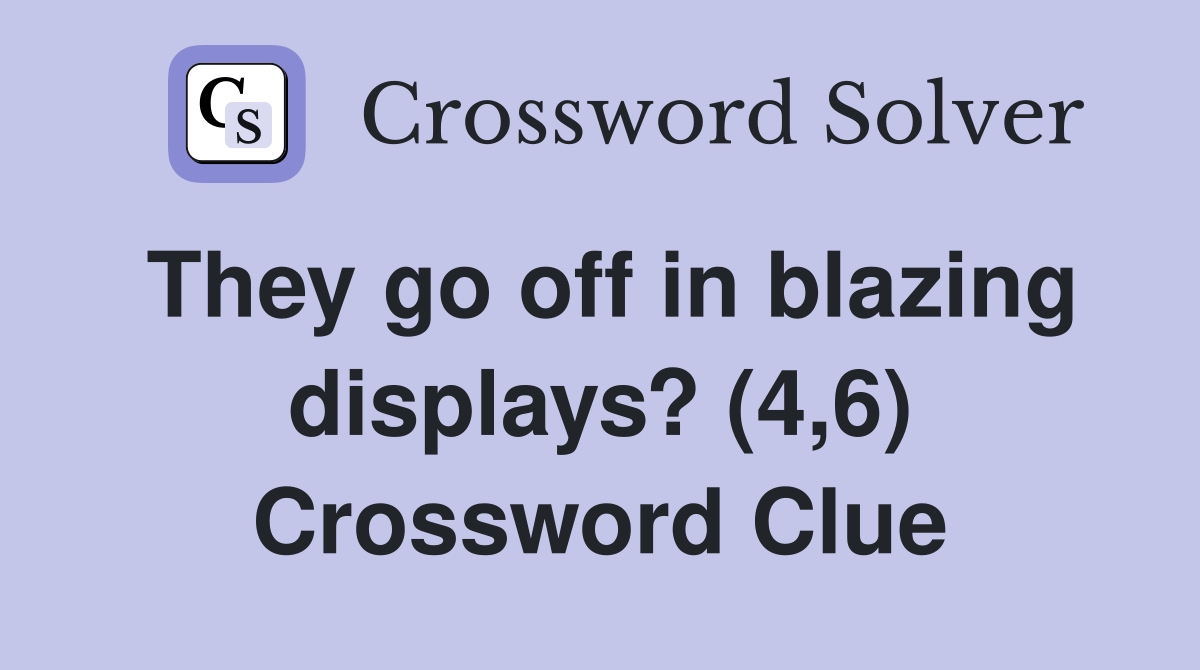 They go off in blazing displays? (4,6) Crossword Clue