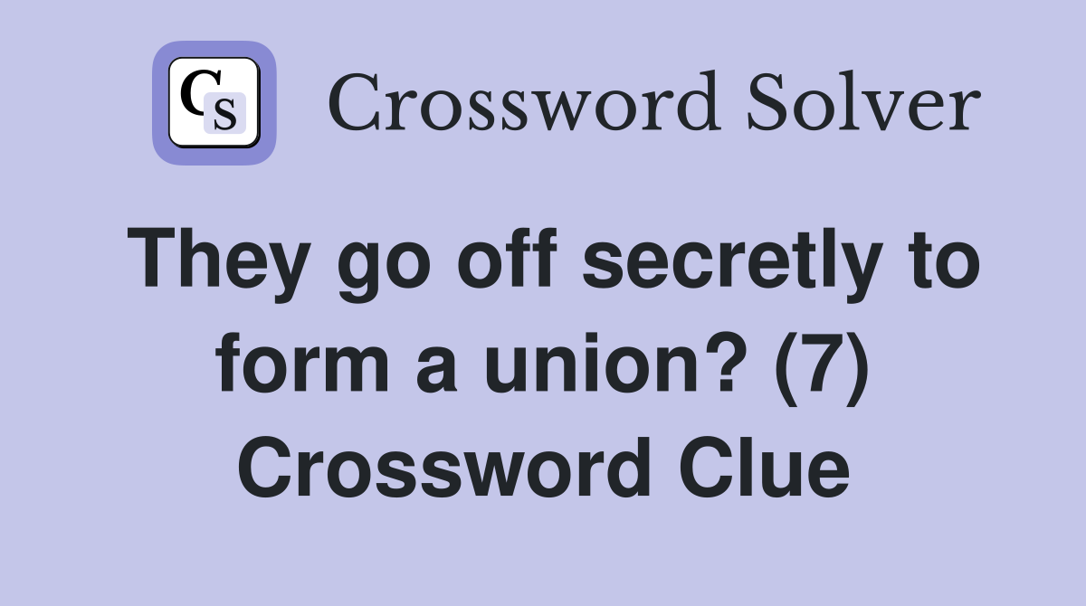 They go off secretly to form a union? (7) Crossword Clue