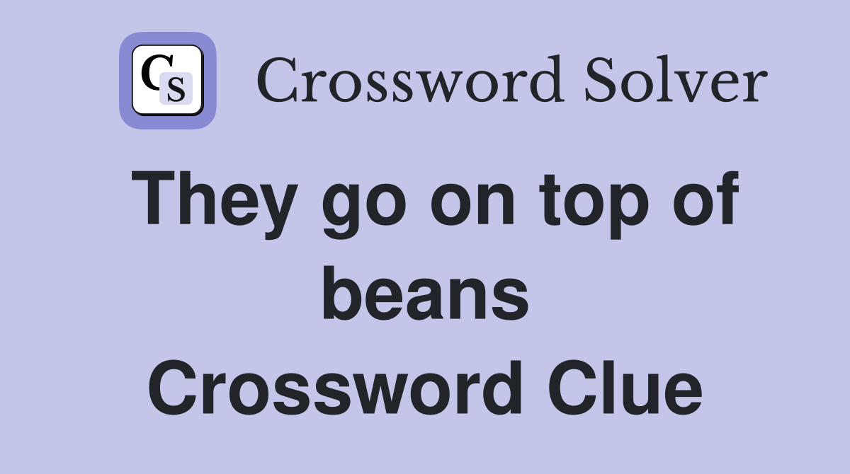 They go on top of beans Crossword Clue