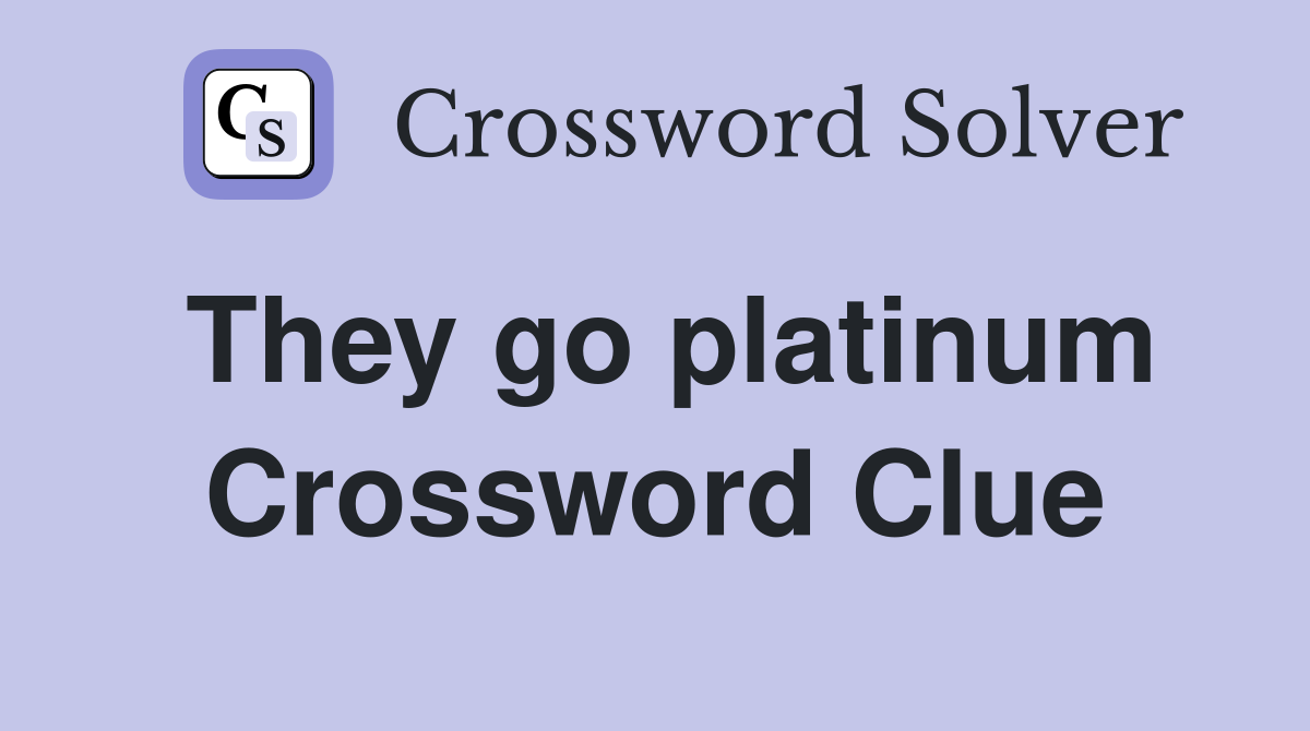 They go platinum Crossword Clue
