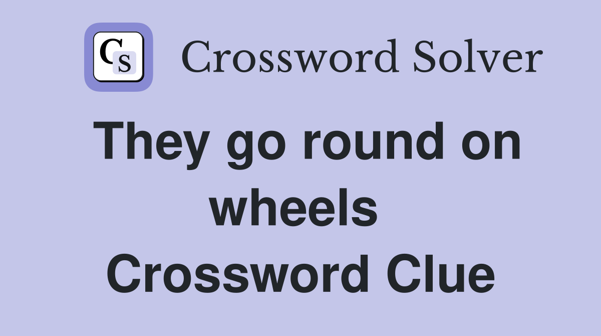 They go round on wheels  Crossword Clue