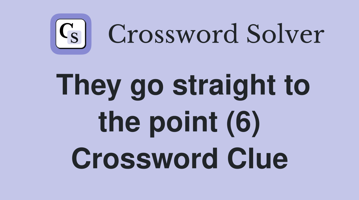 They go straight to the point (6) Crossword Clue