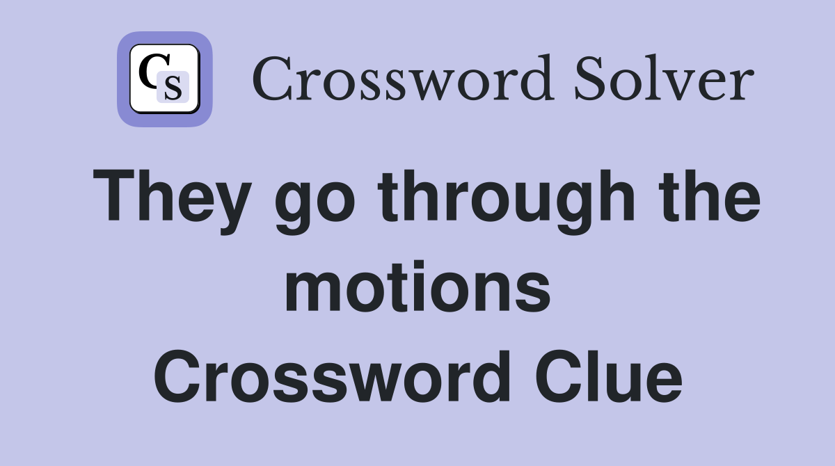 They go through the motions Crossword Clue