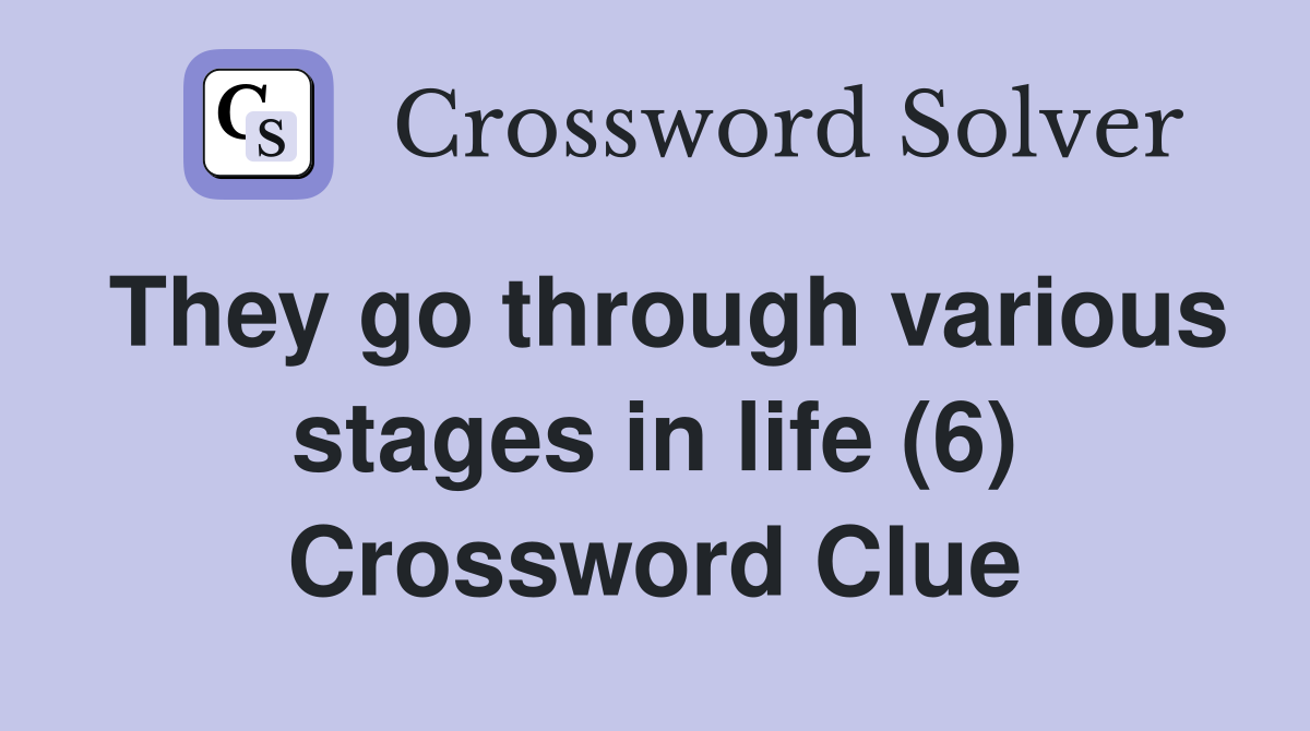 They go through various stages in life (6) Crossword Clue