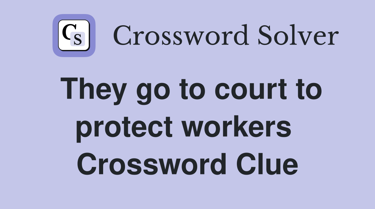 They go to court to protect workers  Crossword Clue