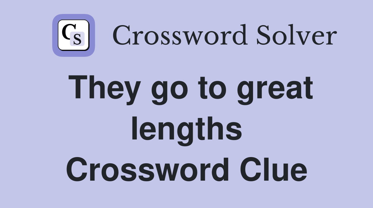 They go to great lengths Crossword Clue