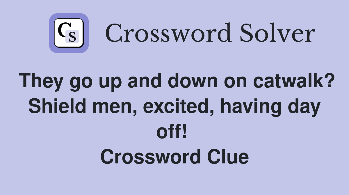 They go up and down on catwalk? Shield men, excited, having day off!  Crossword Clue