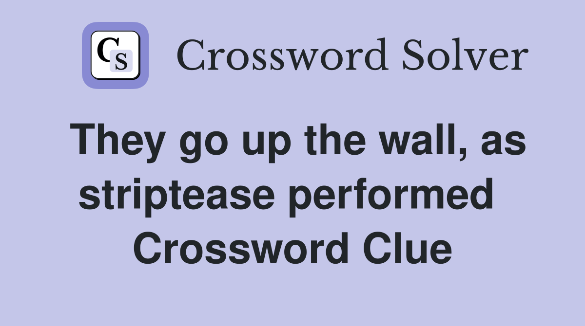 They go up the wall, as striptease performed  Crossword Clue